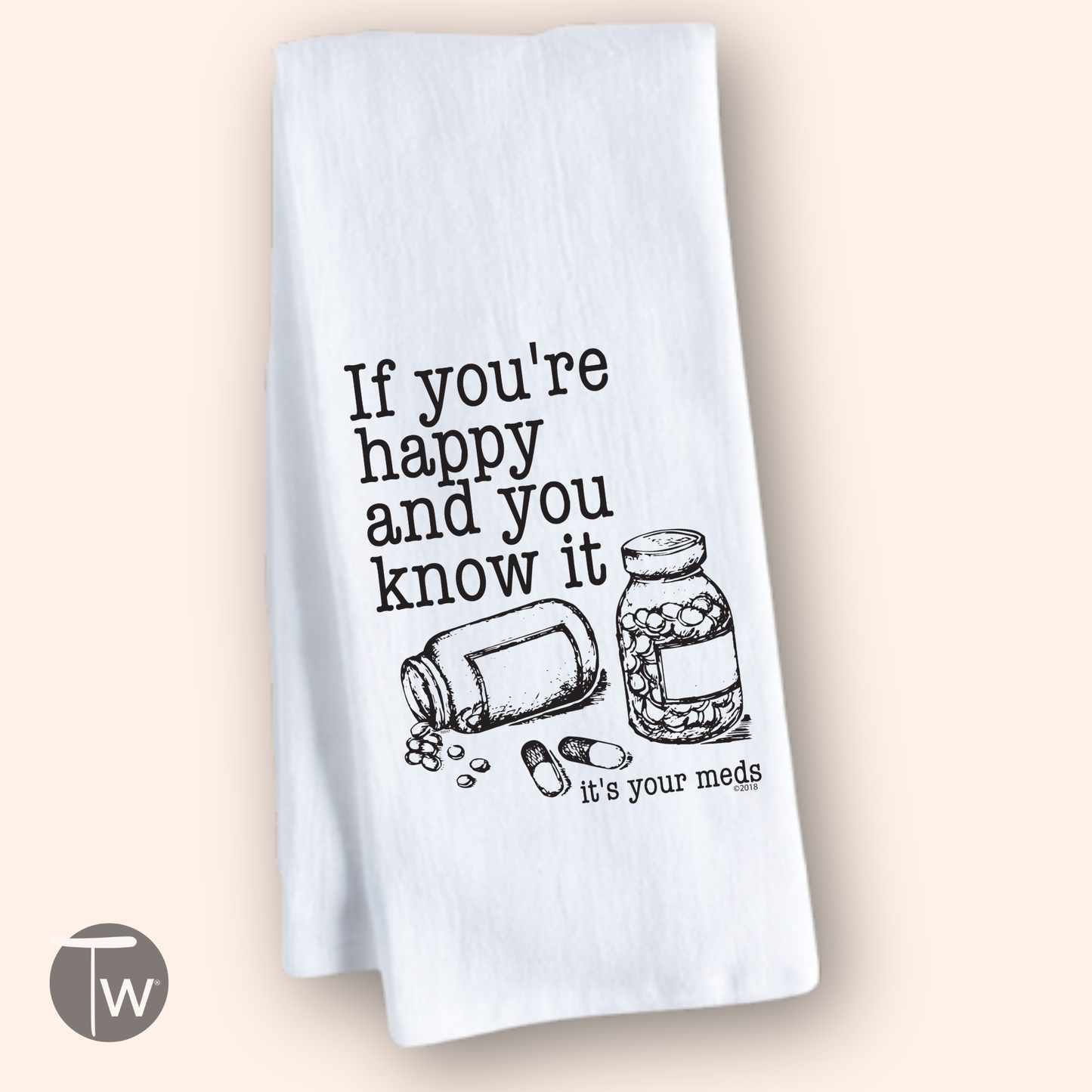 Funny superior cotton tea towel featuring a graphic of a pill bottle and text: "If you're happy and you know it, it's your...