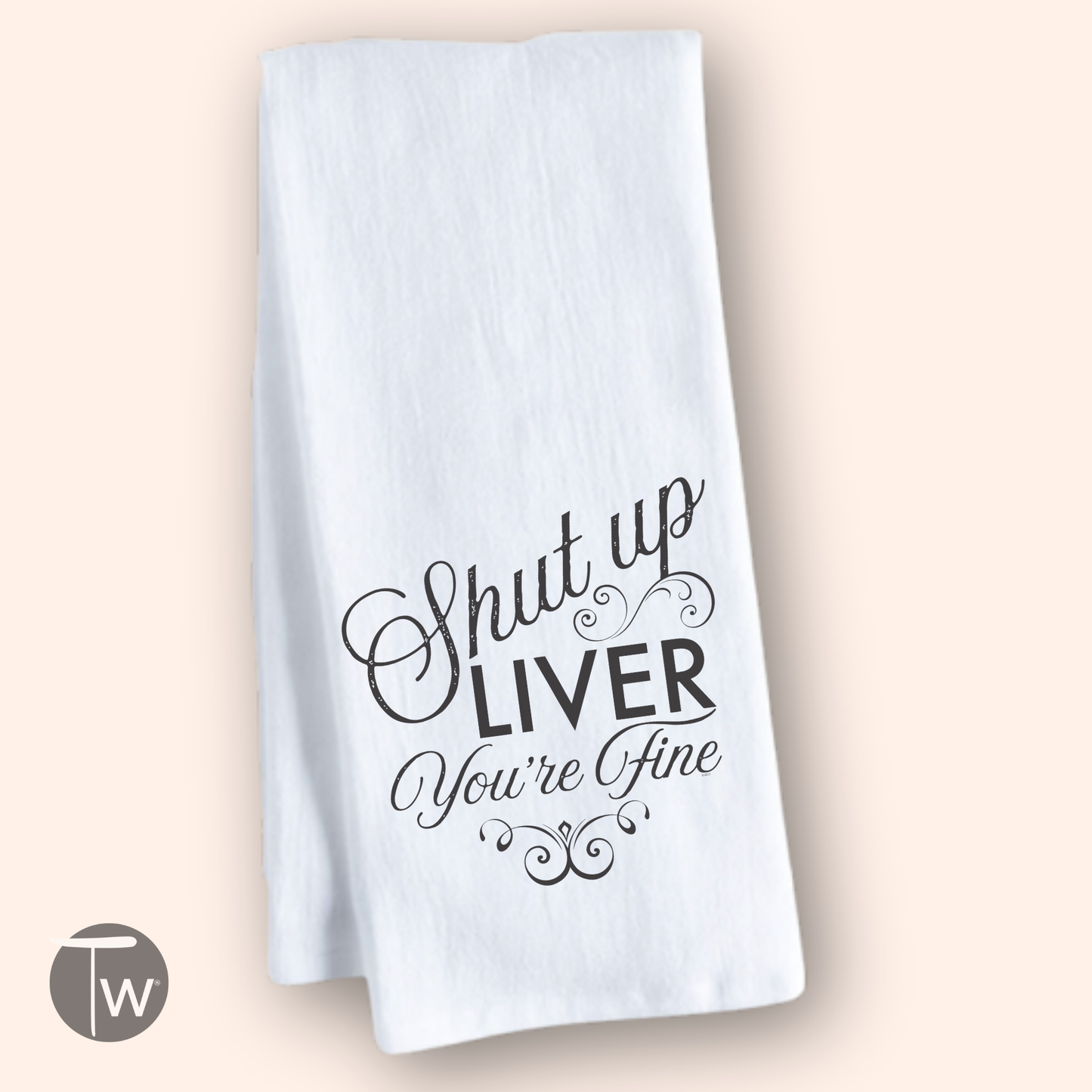White cotton tea towel featuring the phrase "Shut up LIVER You're Fine" in decorative black lettering.