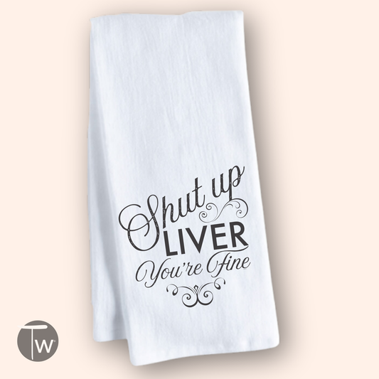 Shut Up Liver You're Fine | Perfect Cotton Tea Towel